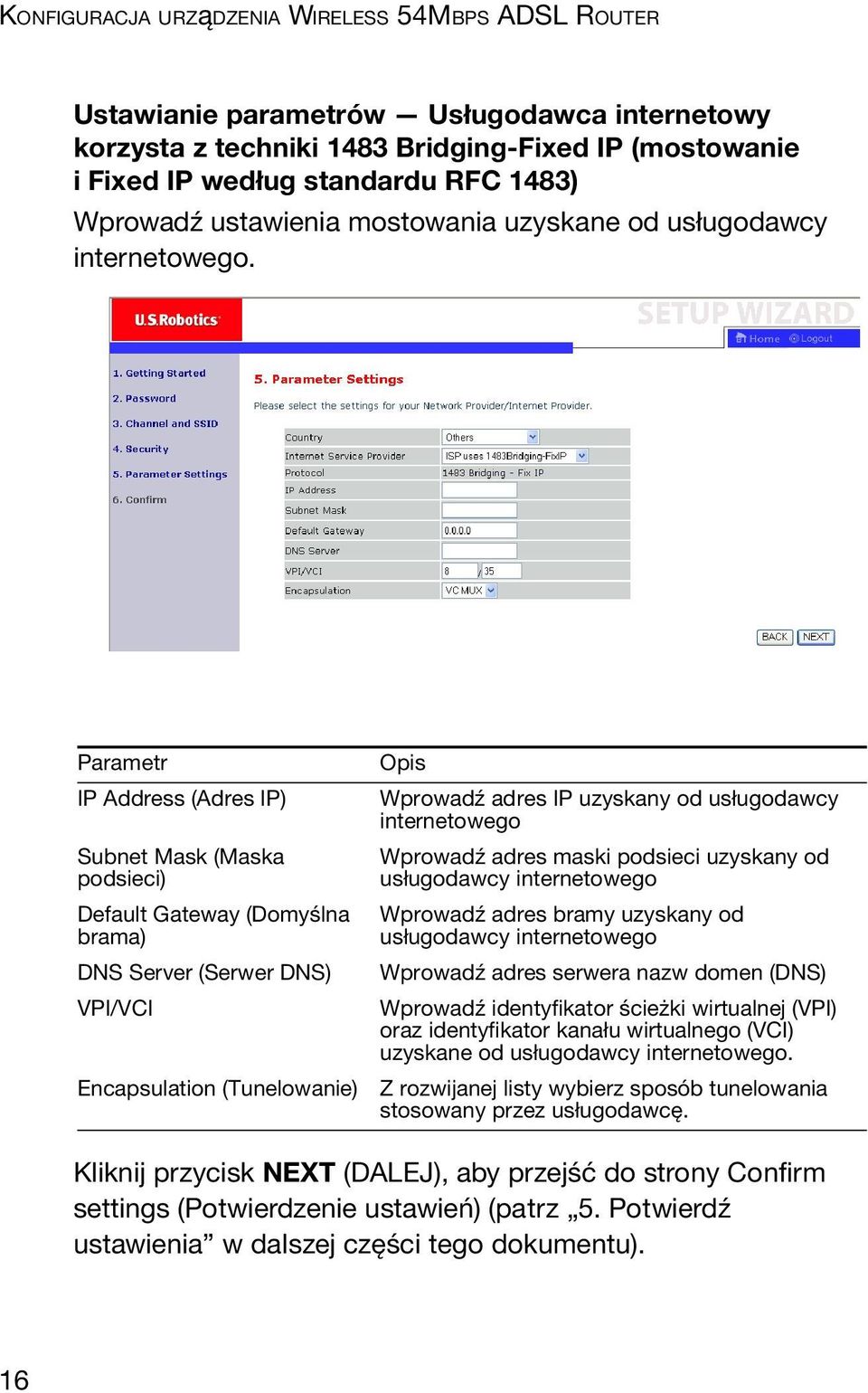 Parametr IP Address (Adres IP) Subnet Mask (Maska podsieci) Default Gateway (Domyślna brama) DNS Server (Serwer DNS) VPI/VCI Encapsulation (Tunelowanie) Opis Wprowadź adres IP uzyskany od usługodawcy