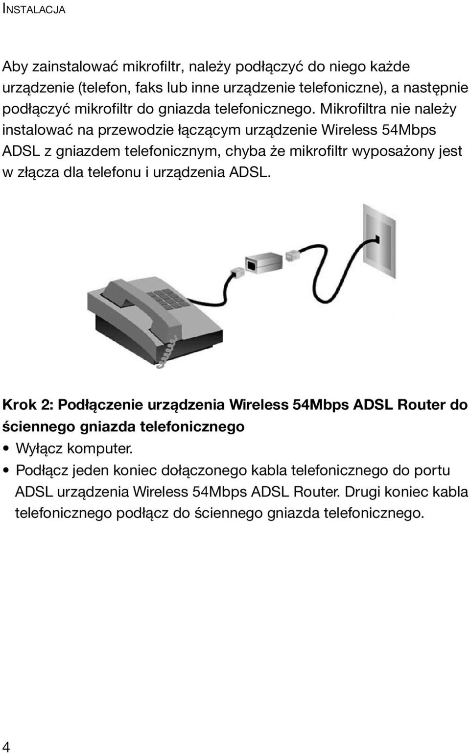 Mikrofiltra nie należy instalować na przewodzie łączącym urządzenie Wireless 54Mbps ADSL z gniazdem telefonicznym, chyba że mikrofiltr wyposażony jest w złącza dla