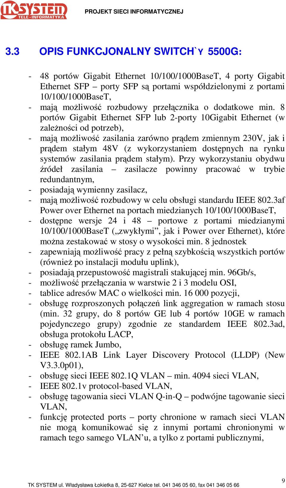 8 portów Gigabit Ethernet SFP lub 2-porty 10Gigabit Ethernet (w zaleŝności od potrzeb), - mają moŝliwość zasilania zarówno prądem zmiennym 230V, jak i prądem stałym 48V (z wykorzystaniem dostępnych