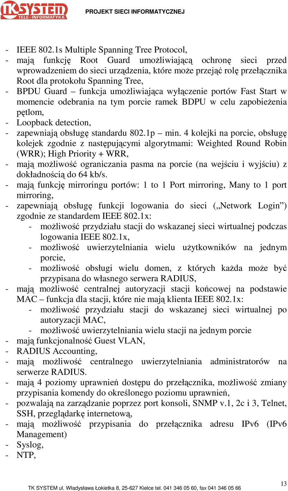 Tree, - BPDU Guard funkcja umoŝliwiająca wyłączenie portów Fast Start w momencie odebrania na tym porcie ramek BDPU w celu zapobieŝenia pętlom, - Loopback detection, - zapewniają obsługę standardu