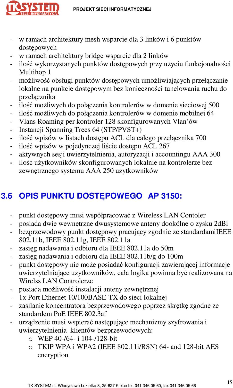 kontrolerów w domenie sieciowej 500 - ilość moŝliwych do połączenia kontrolerów w domenie mobilnej 64 - Vlans Roaming per kontroler 128 skonfigurowanych Vlan ów - Instancji Spanning Trees 64