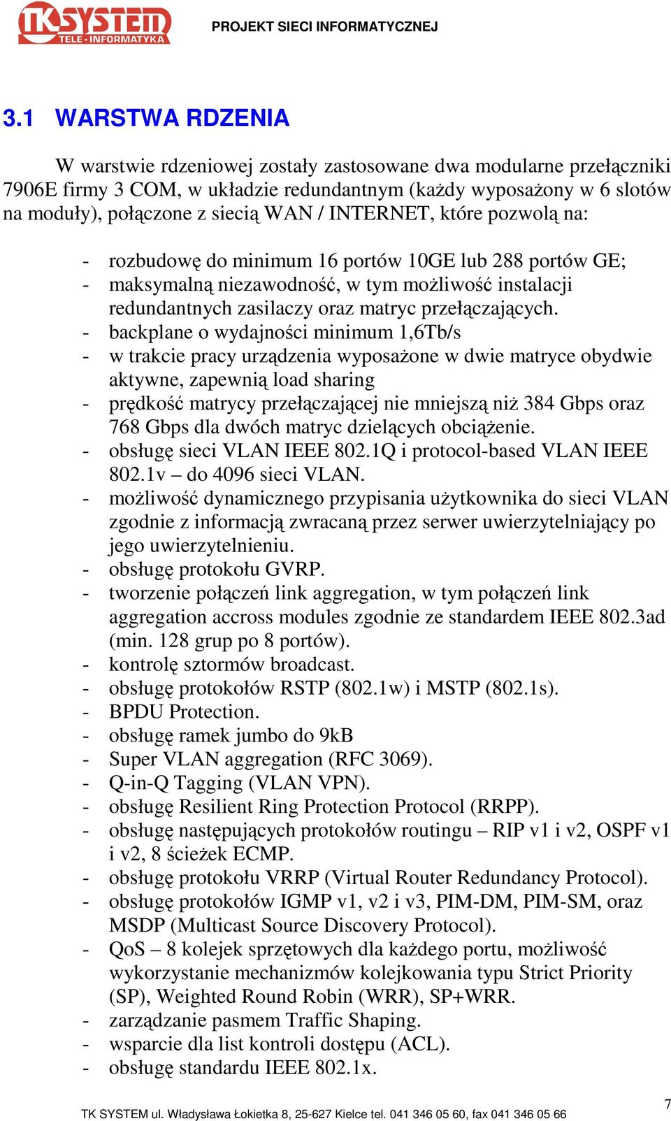 - backplane o wydajności minimum 1,6Tb/s - w trakcie pracy urządzenia wyposaŝone w dwie matryce obydwie aktywne, zapewnią load sharing - prędkość matrycy przełączającej nie mniejszą niŝ 384 Gbps oraz