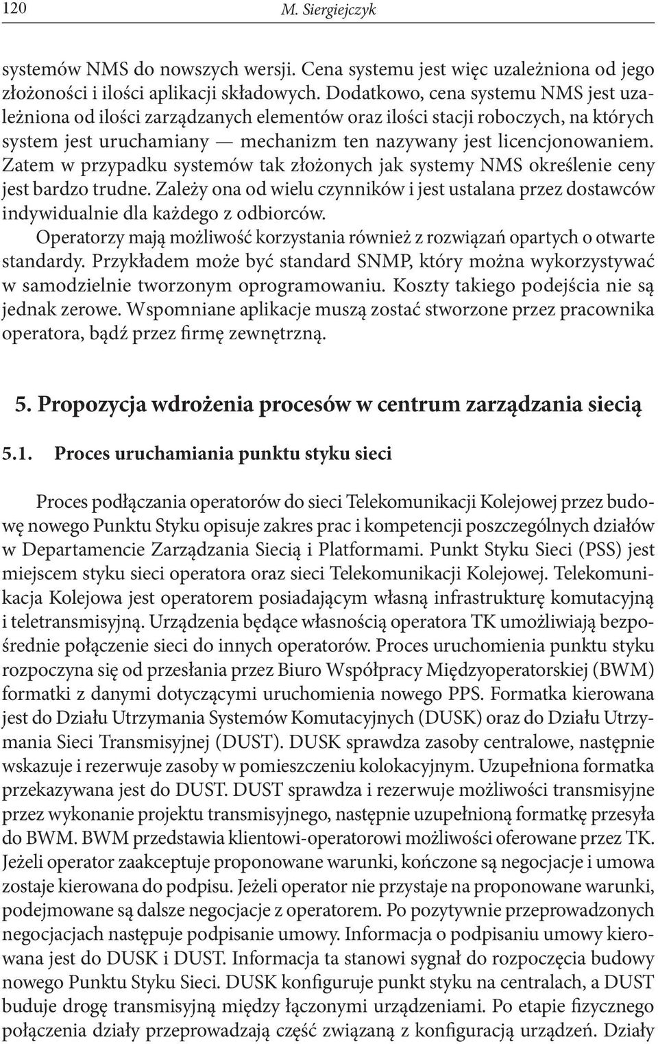 Zatem w przypadku systemów tak złożonych jak systemy NMS określenie ceny jest bardzo trudne. Zależy ona od wielu czynników i jest ustalana przez dostawców indywidualnie dla każdego z odbiorców.