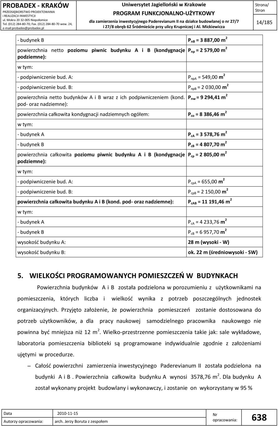 pod- oraz nadziemne): P nw = 9 294,41 m 2 powierzchnia całkowita kondygnacji nadziemnych ogółem: P co = 8386,46 m 2 w tym: - budynek A P ca = 3578,76 m 2 - budynek B P cb = 4807,70 m 2 powierzchnia