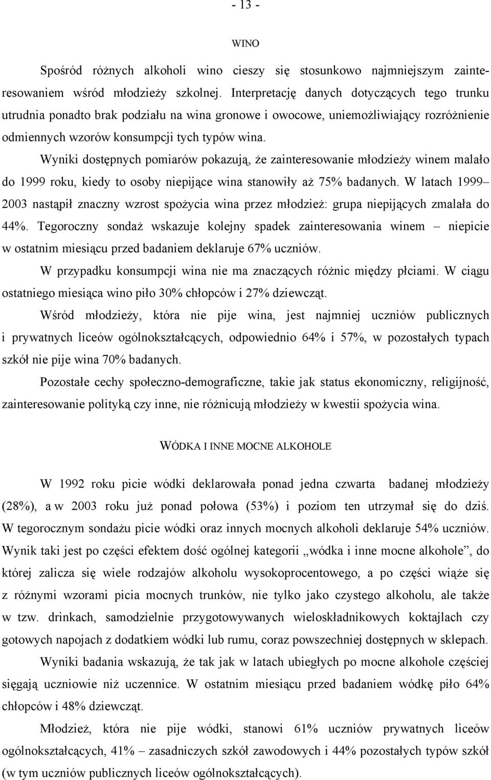 Wyniki dostępnych pomiarów pokazują, że zainteresowanie młodzieży winem malało do 1999 roku, kiedy to osoby niepijące wina stanowiły aż 75% badanych.