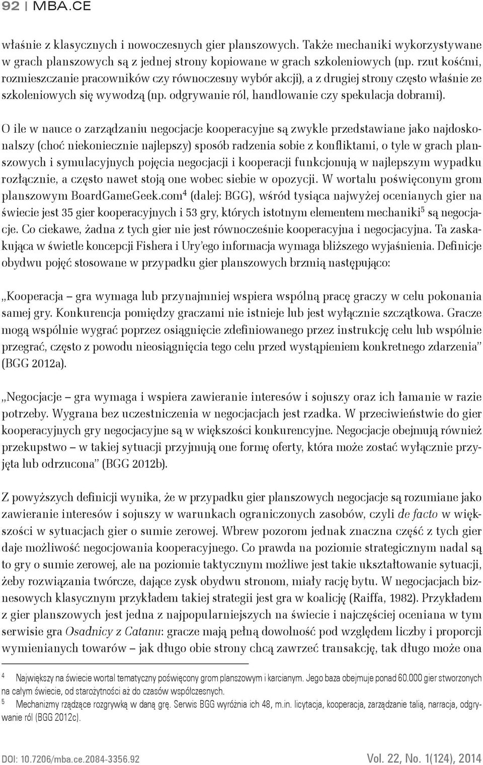 O ile w nauce o zarządzaniu negocjacje kooperacyjne są zwykle przedstawiane jako najdoskonalszy (choć niekoniecznie najlepszy) sposób radzenia sobie z konfliktami, o tyle w grach planszowych i