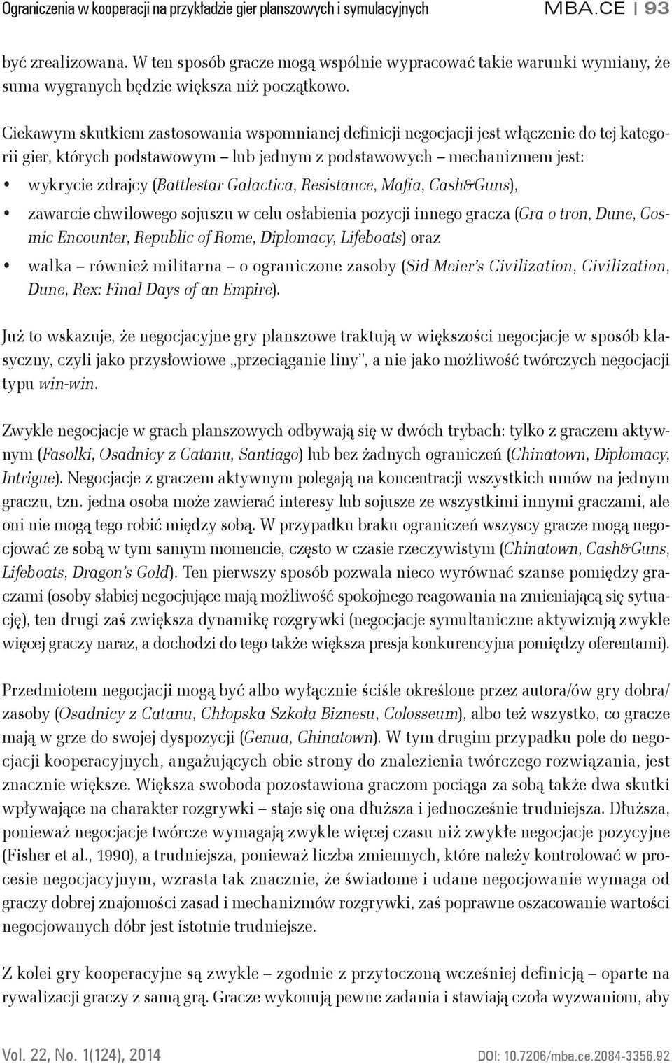 Ciekawym skutkiem zastosowania wspomnianej definicji negocjacji jest włączenie do tej kategorii gier, których podstawowym lub jednym z podstawowych mechanizmem jest: wykrycie zdrajcy (Battlestar