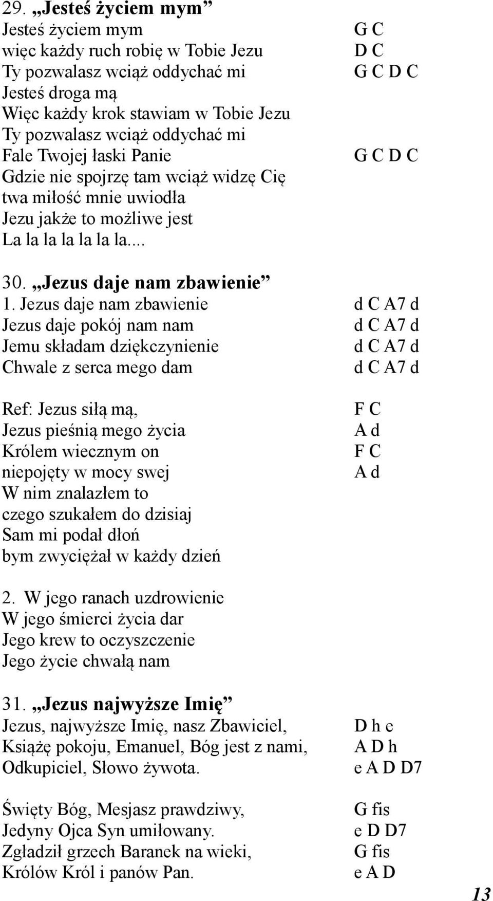 Jezus daje nam zbawienie d C A7 d Jezus daje pokój nam nam d C A7 d Jemu składam dziękczynienie d C A7 d Chwale z serca mego dam d C A7 d Ref: Jezus siłą mą, Jezus pieśnią mego życia Królem wiecznym