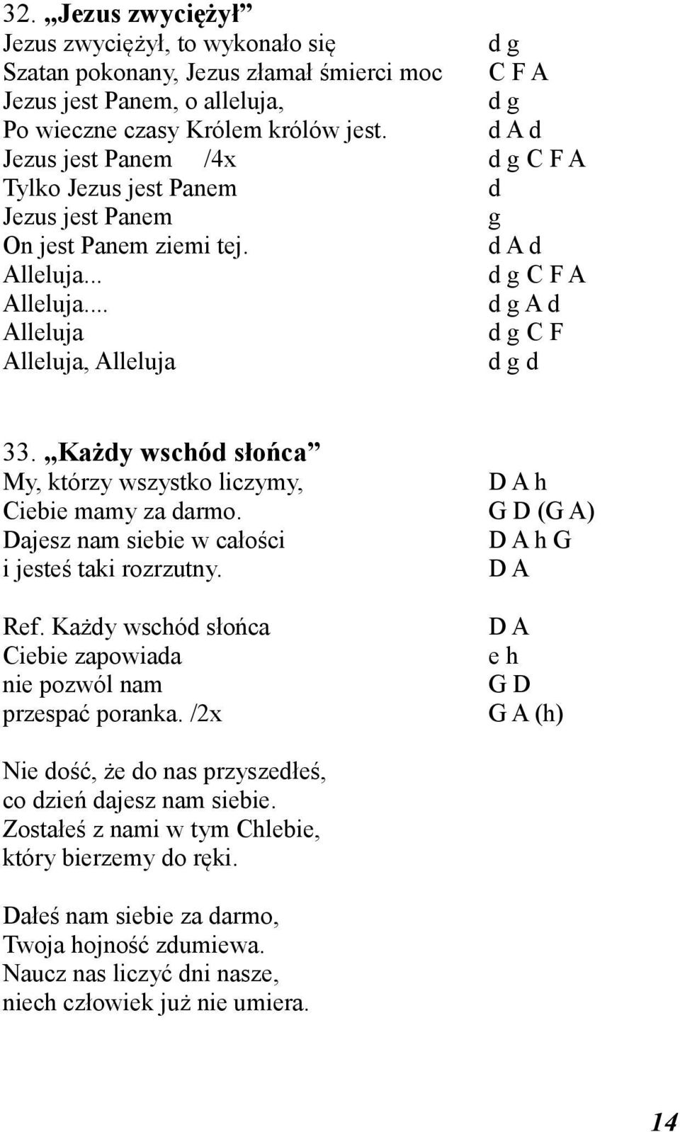 Każdy wschód słońca My, którzy wszystko liczymy, D A h Ciebie mamy za darmo. G D (G A) Dajesz nam siebie w całości D A h G i jesteś taki rozrzutny. D A Ref.