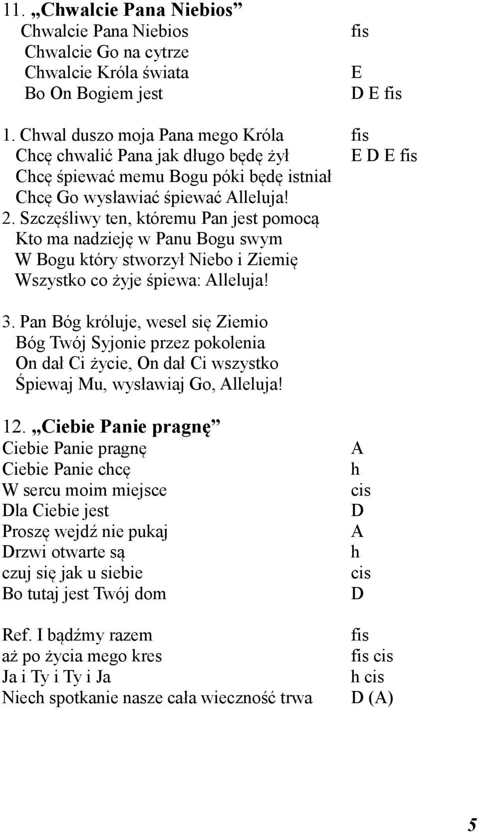 Szczęśliwy ten, któremu Pan jest pomocą Kto ma nadzieję w Panu Bogu swym W Bogu który stworzył Niebo i Ziemię Wszystko co żyje śpiewa: Alleluja! 3.