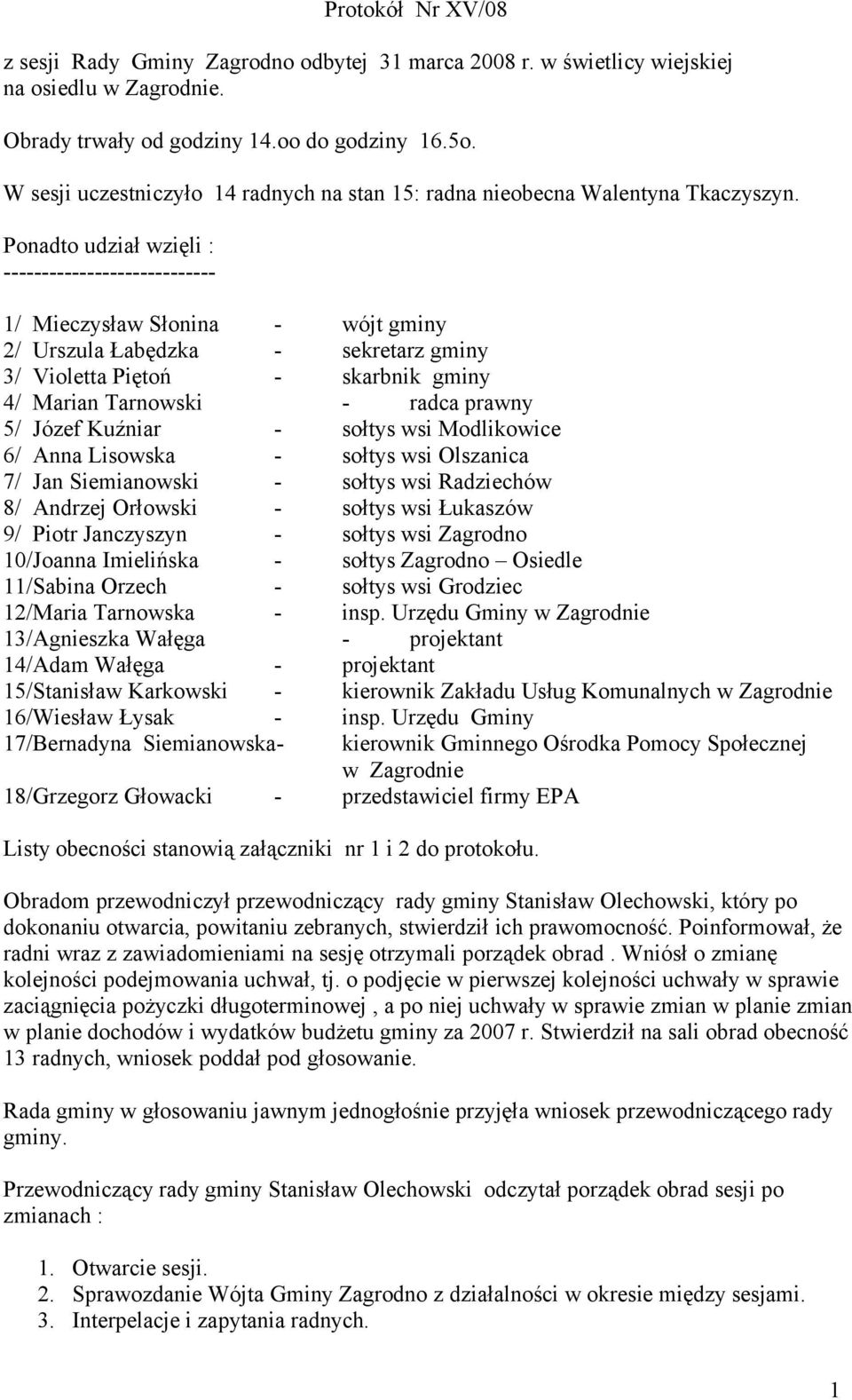 Ponadto udział wzięli : ---------------------------- 1/ Mieczysław Słonina - wójt gminy 2/ Urszula Łabędzka - sekretarz gminy 3/ Violetta Piętoń - skarbnik gminy 4/ Marian Tarnowski - radca prawny 5/