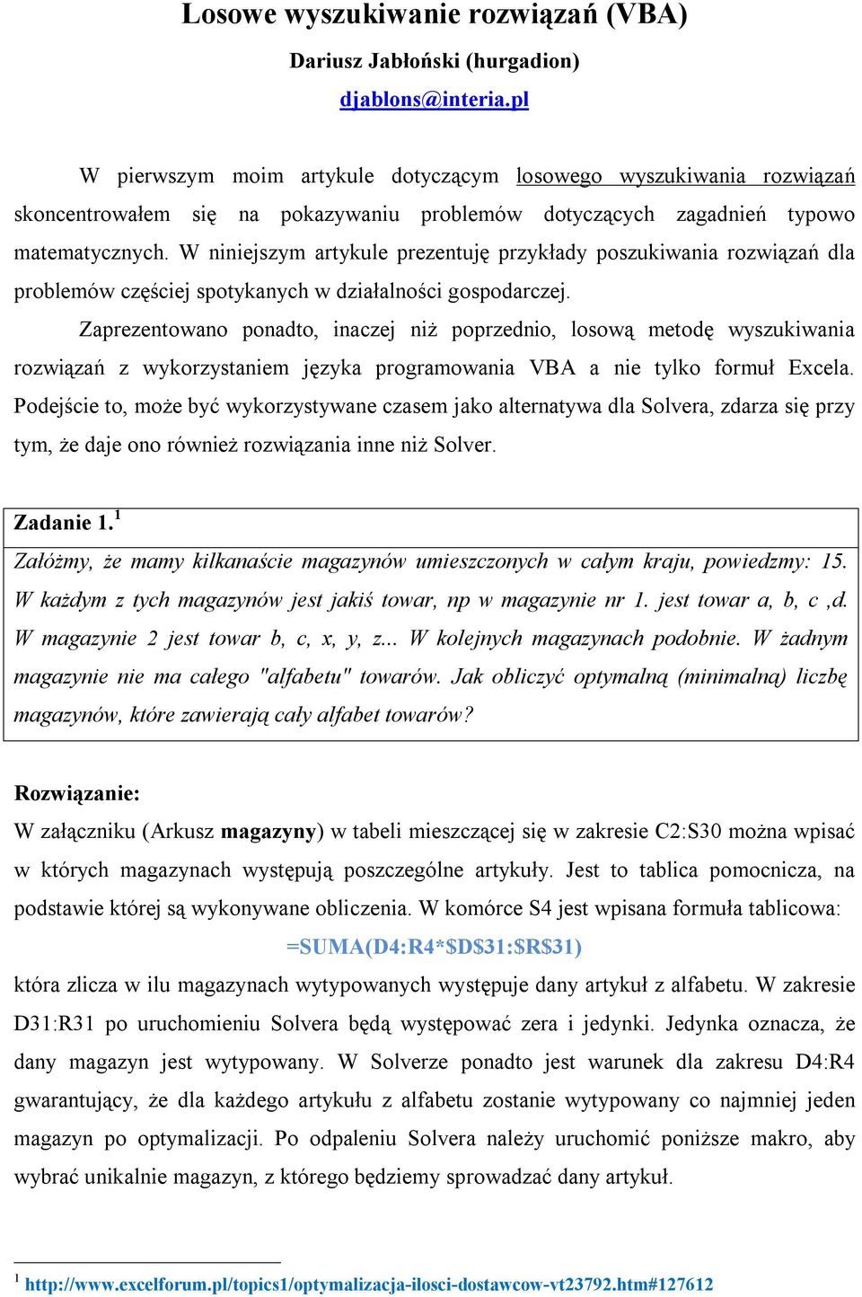 W niniejszym artykule prezentuję przykłady poszukiwania rozwiązań dla problemów częściej spotykanych w działalności gospodarczej.