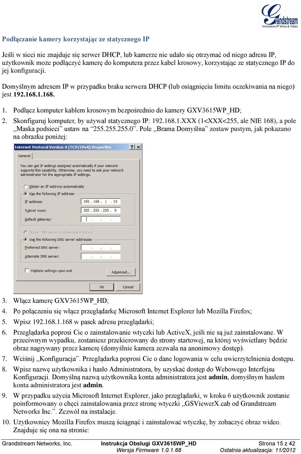 2.168.1.168. 1. Podłącz komputer kablem krosowym bezpośrednio do kamery GXV3615WP_HD; 2. Skonfiguruj komputer, by używał statycznego IP: 192.168.1.XXX (1<XXX<255, ale NIE 168), a pole Maska podsieci ustaw na 255.