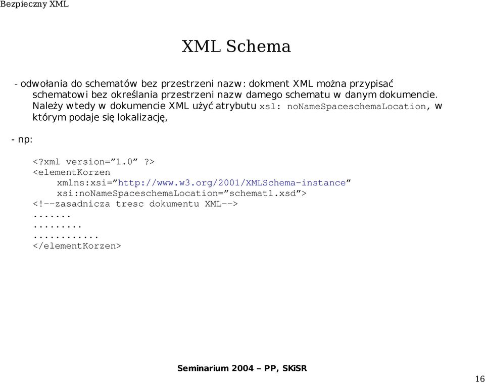 Należy wtedy w dokumencie XML użyć atrybutu xsl: nonamespaceschemalocation, w którym podaje si ę lokalizacj ę, - np: <?