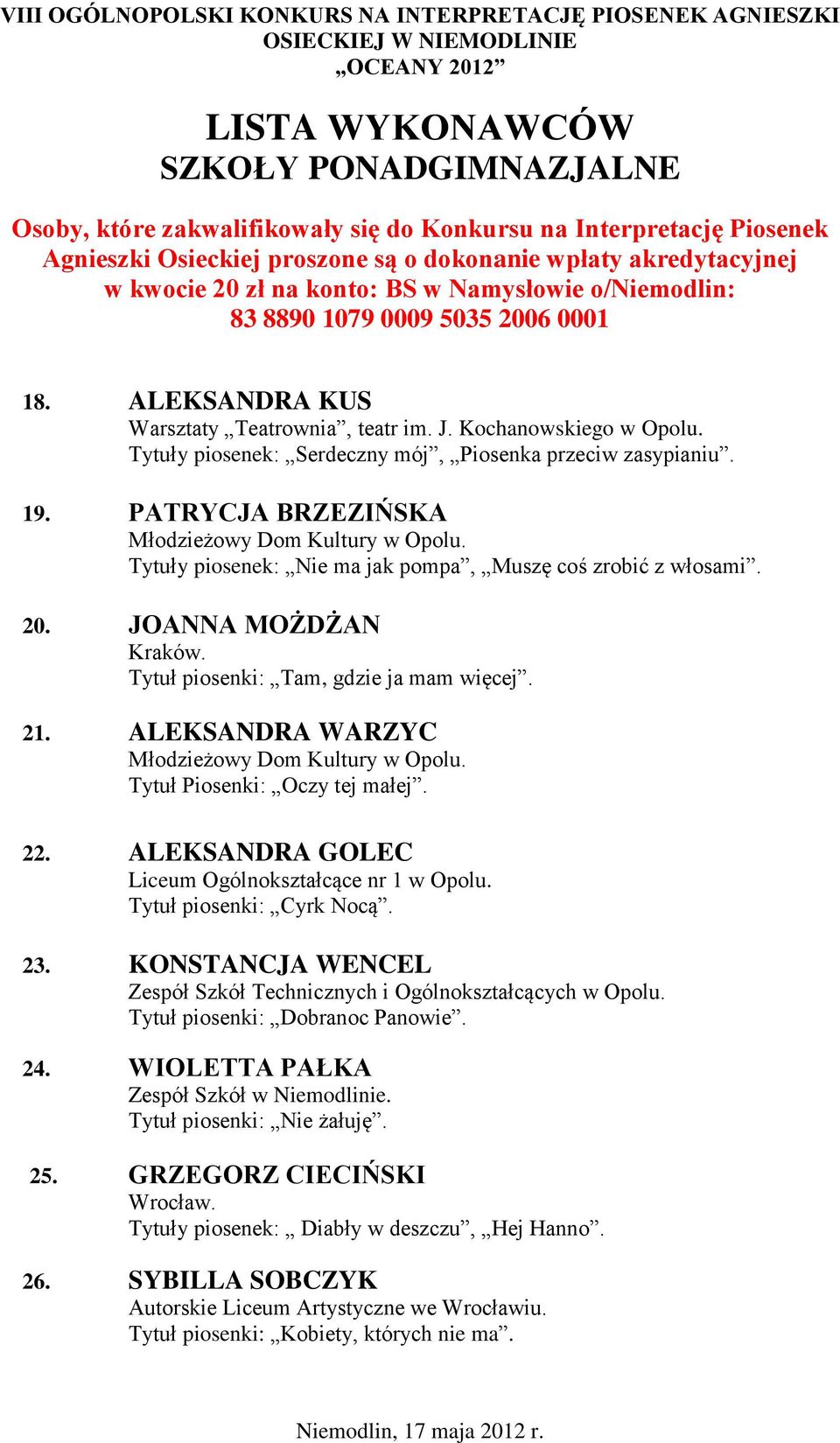 Tytuł Piosenki: Oczy tej małej. 22. ALEKSANDRA GOLEC Liceum Ogólnokształcące nr 1 w Opolu. Tytuł piosenki: Cyrk Nocą. 23. KONSTANCJA WENCEL Zespół Szkół Technicznych i Ogólnokształcących w Opolu.