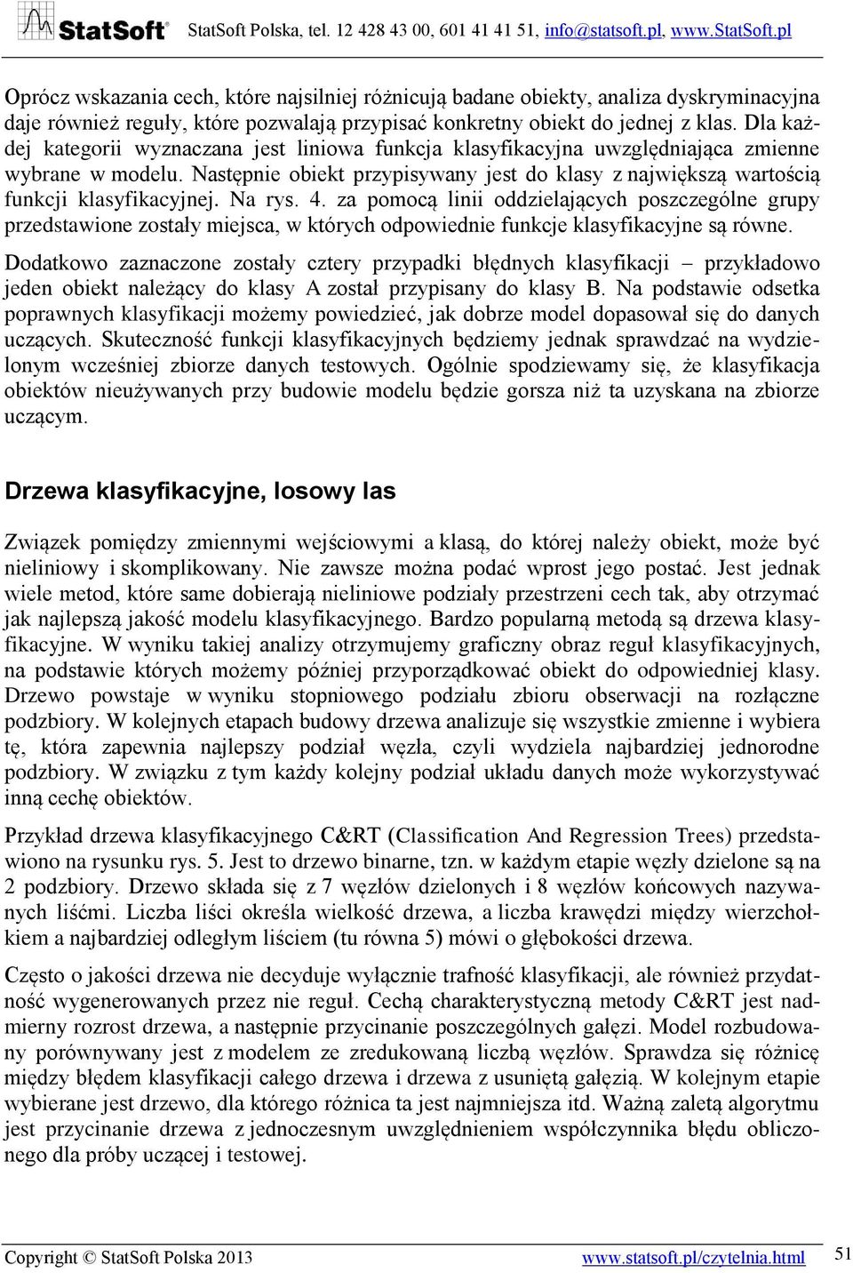 Na rys. 4. za pomocą linii oddzielających poszczególne grupy przedstawione zostały miejsca, w których odpowiednie funkcje klasyfikacyjne są równe.