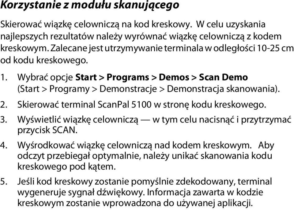 Skierować terminal ScanPal 5100 w stronę kodu kreskowego. 3. Wyświetlić wiązkę celowniczą w tym celu nacisnąć i przytrzymać przycisk SCAN. 4. Wyśrodkować wiązkę celowniczą nad kodem kreskowym.