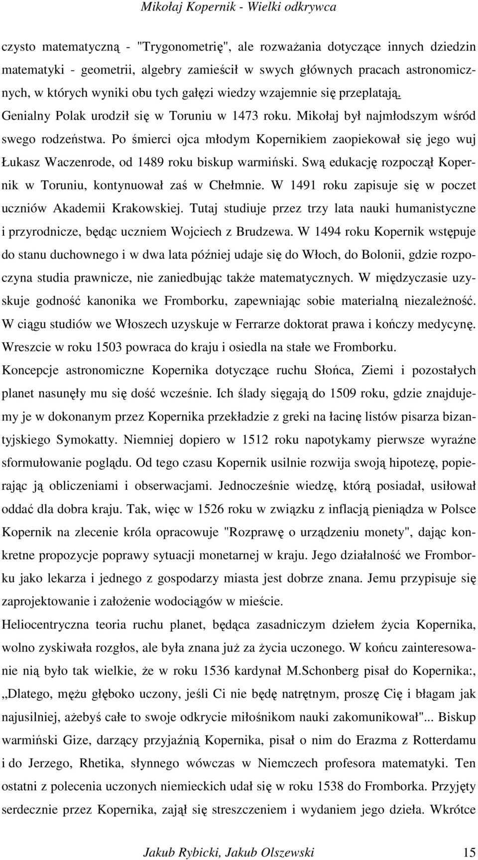 Po śmierci ojca młodym Kopernikiem zaopiekował się jego wuj Łukasz Waczenrode, od 1489 roku biskup warmiński. Swą edukację rozpoczął Kopernik w Toruniu, kontynuował zaś w Chełmnie.