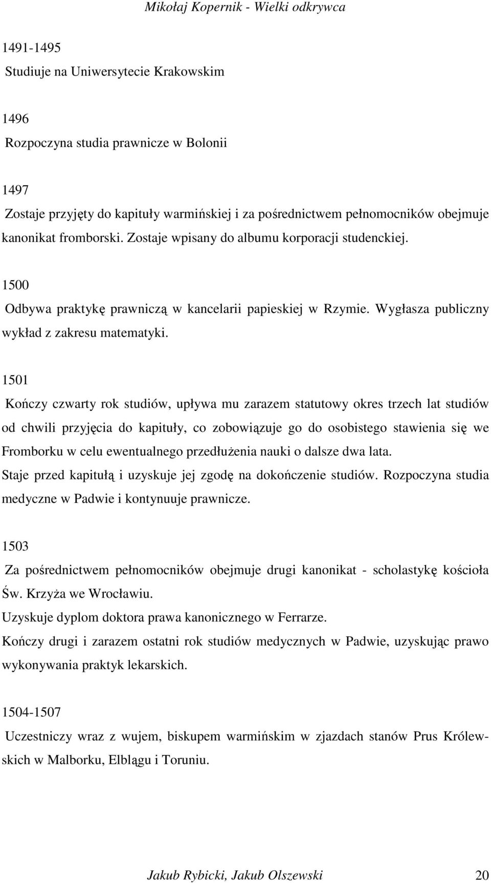 1501 Kończy czwarty rok studiów, upływa mu zarazem statutowy okres trzech lat studiów od chwili przyjęcia do kapituły, co zobowiązuje go do osobistego stawienia się we Fromborku w celu ewentualnego