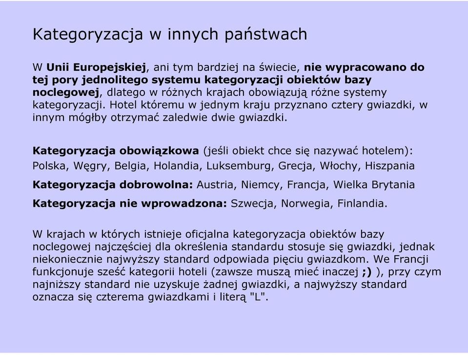 Kategoryzacja obowiązkowa (jeśli obiekt chce się nazywać hotelem): Polska, Węgry, Belgia, Holandia, Luksemburg, Grecja, Włochy, Hiszpania Kategoryzacja dobrowolna: Austria, Niemcy, Francja, Wielka