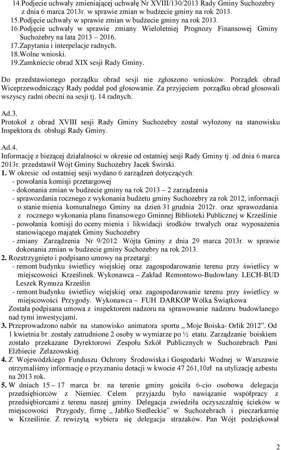 Zapytania i interpelacje radnych. 18.Wolne wnioski. 19.Zamkniecie obrad XIX sesji Rady Gminy. Do przedstawionego porządku obrad sesji nie zgłoszono wniosków.