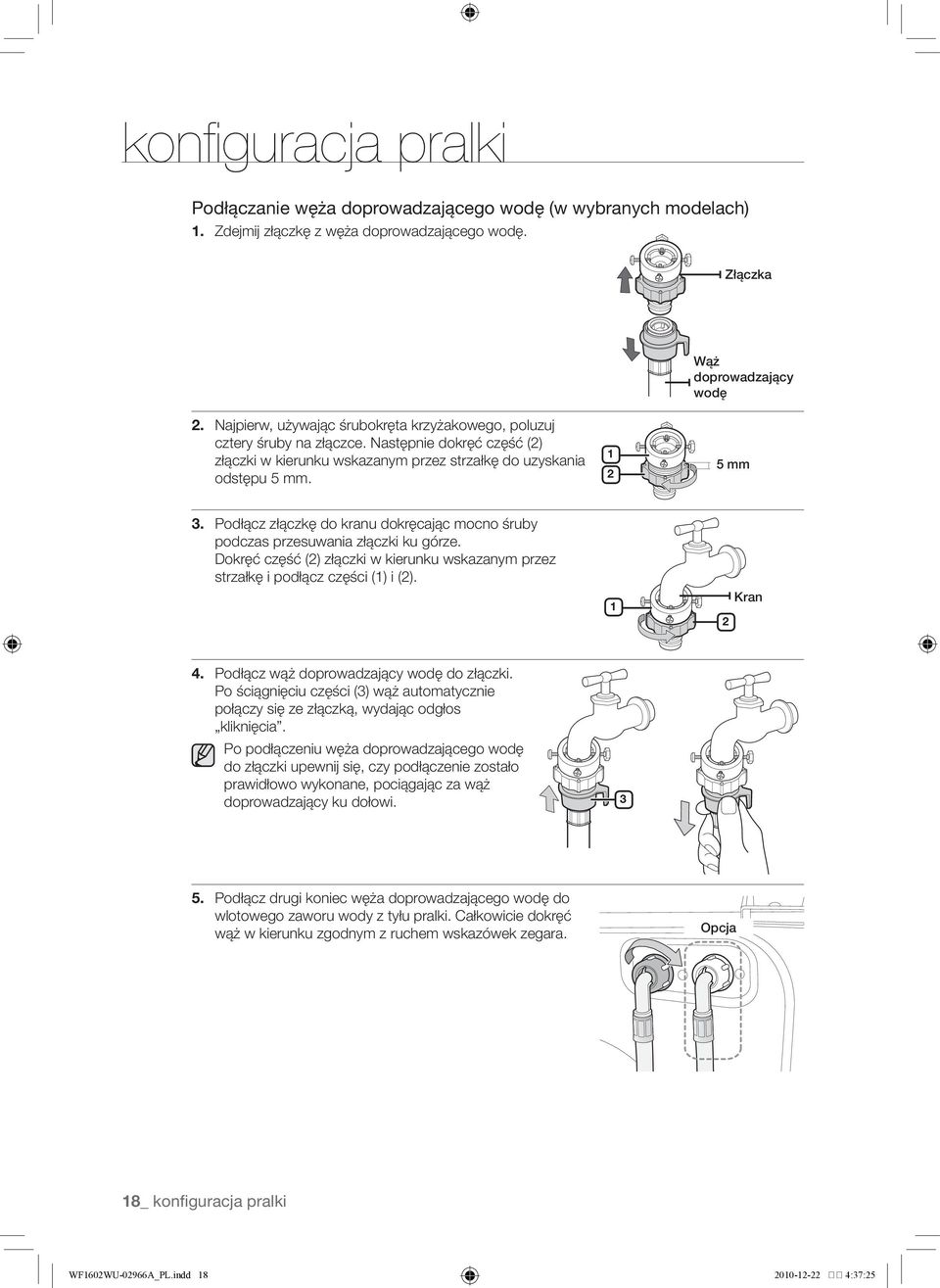 Podłącz złączkę do kranu dokręcając mocno śruby podczas przesuwania złączki ku górze. Dokręć część (2) złączki w kierunku wskazanym przez strzałkę i podłącz części (1) i (2). 1 2 Kran 4.