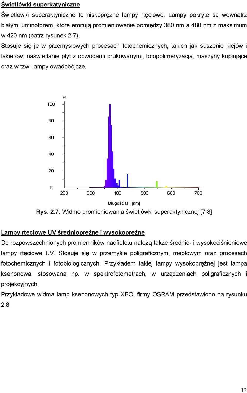 Stosuje się je w przemysłowych procesach fotochemicznych, takich jak suszenie klejów i lakierów, naświetlanie płyt z obwodami drukowanymi, fotopolimeryzacja, maszyny kopiujące oraz w tzw.