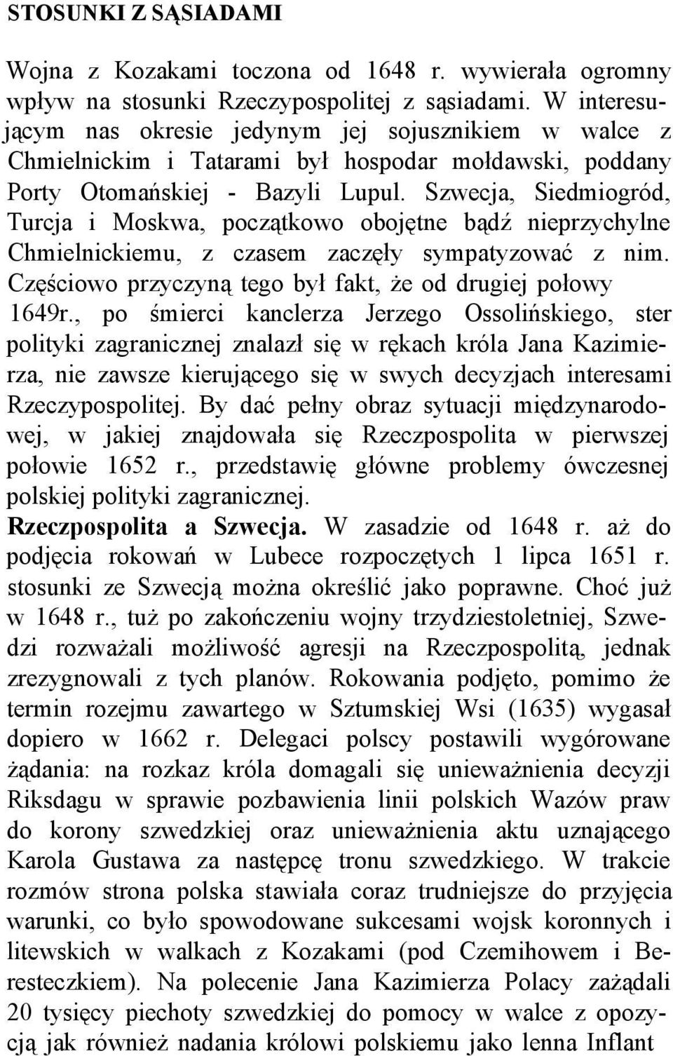 Szwecja, Siedmiogród, Turcja i Moskwa, początkowo obojętne bądź nieprzychylne Chmielnickiemu, z czasem zaczęły sympatyzować z nim. Częściowo przyczyną tego był fakt, że od drugiej połowy 1649r.