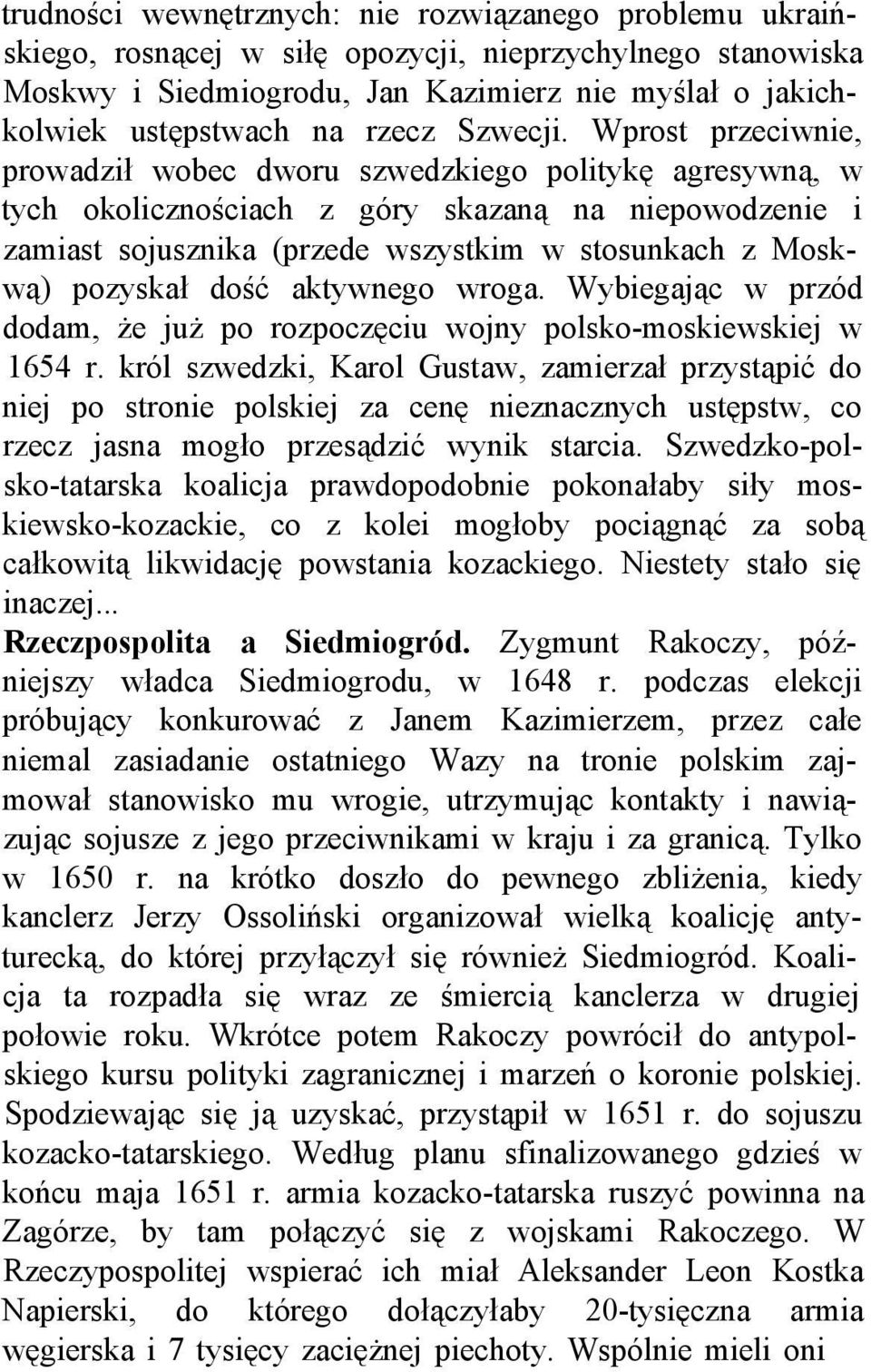 Wprost przeciwnie, prowadził wobec dworu szwedzkiego politykę agresywną, w tych okolicznościach z góry skazaną na niepowodzenie i zamiast sojusznika (przede wszystkim w stosunkach z Moskwą) pozyskał