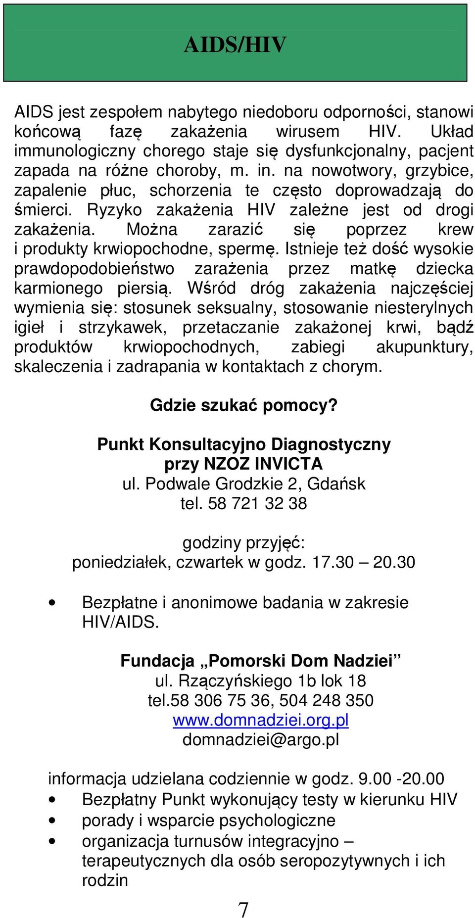 Można zarazić się poprzez krew i produkty krwiopochodne, spermę. Istnieje też dość wysokie prawdopodobieństwo zarażenia przez matkę dziecka karmionego piersią.