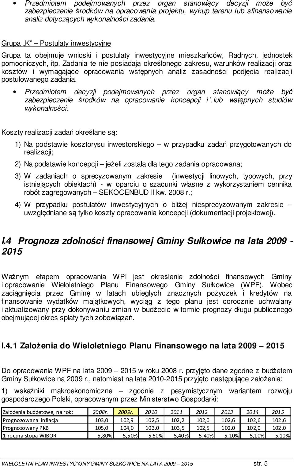 Zadania te nie posiadają określonego zakresu, warunków realizacji oraz kosztów i wymagające opracowania wstępnych analiz zasadności podjęcia realizacji postulowanego zadania.