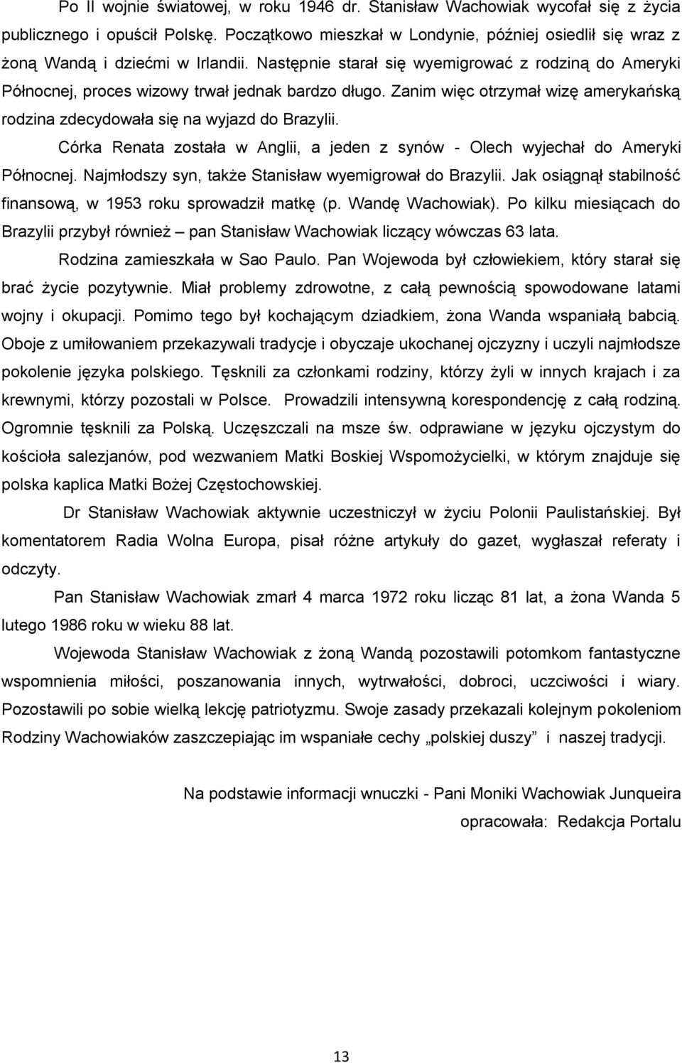 Zanim więc otrzymał wizę amerykańską rodzina zdecydowała się na wyjazd do Brazylii. Córka Renata została w Anglii, a jeden z synów - Olech wyjechał do Ameryki Północnej.