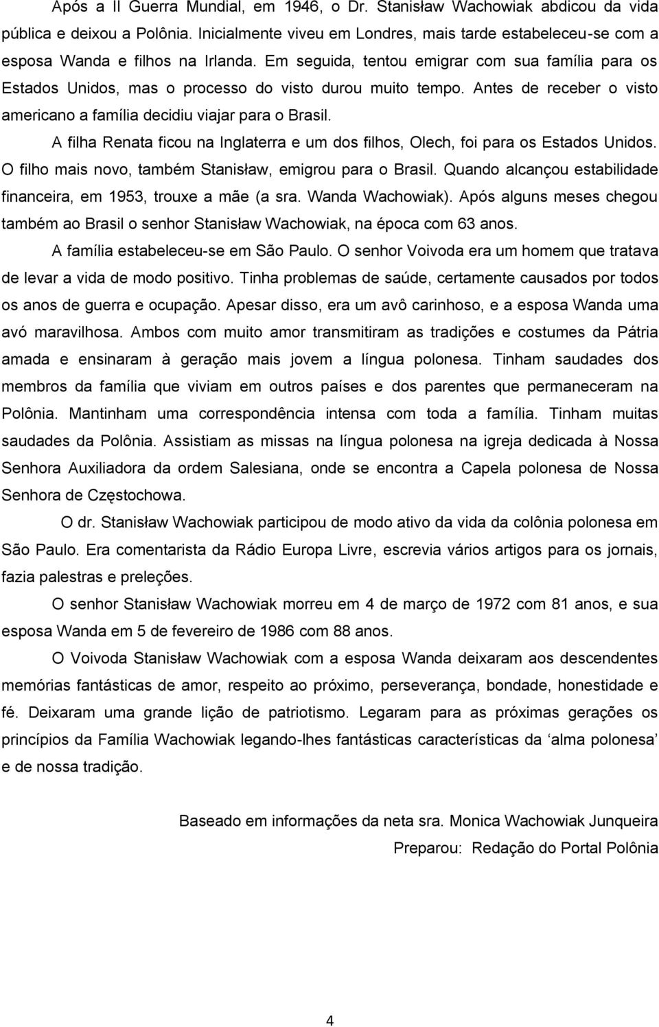 Em seguida, tentou emigrar com sua família para os Estados Unidos, mas o processo do visto durou muito tempo. Antes de receber o visto americano a família decidiu viajar para o Brasil.