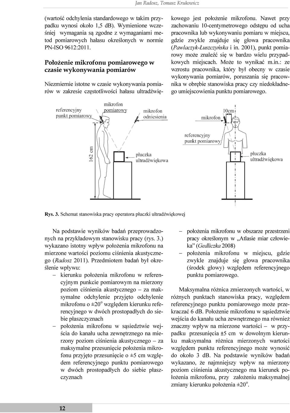 Położenie mikrofonu pomiarowego w czasie wykonywania pomiarów Niezmiernie istotne w czasie wykonywania pomiarów w zakresie częstotliwości hałasu ultradźwiękowego jest położenie mikrofonu.