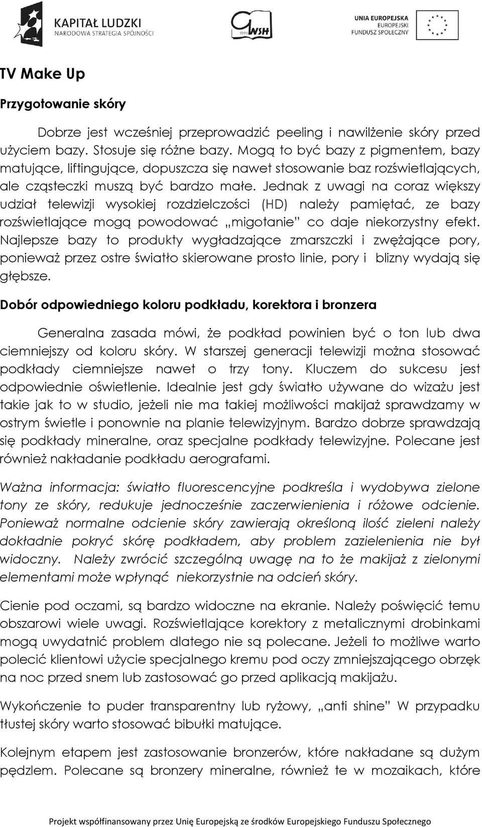 Jednak z uwagi na coraz większy udział telewizji wysokiej rozdzielczości (HD) należy pamiętać, ze bazy rozświetlające mogą powodować migotanie co daje niekorzystny efekt.