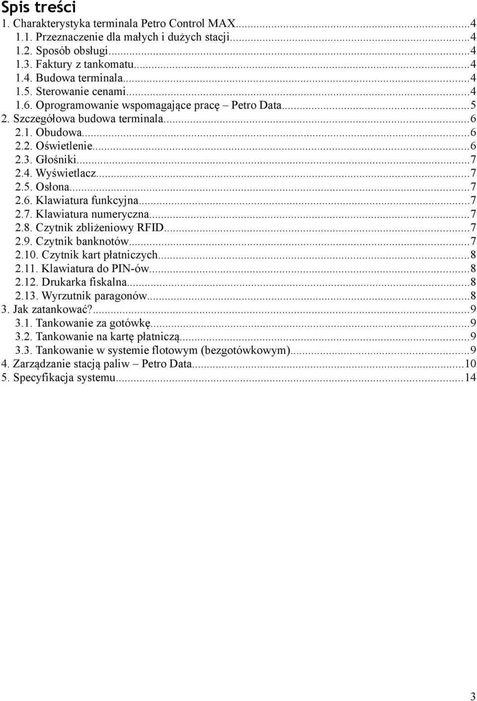 ..7 2.6. Klawiatura funkcyjna...7 2.7. Klawiatura numeryczna...7 2.8. Czytnik zbliżeniowy RFID...7 2.9. Czytnik banknotów...7 2.10. Czytnik kart płatniczych...8 2.11. Klawiatura do PIN-ów...8 2.12.