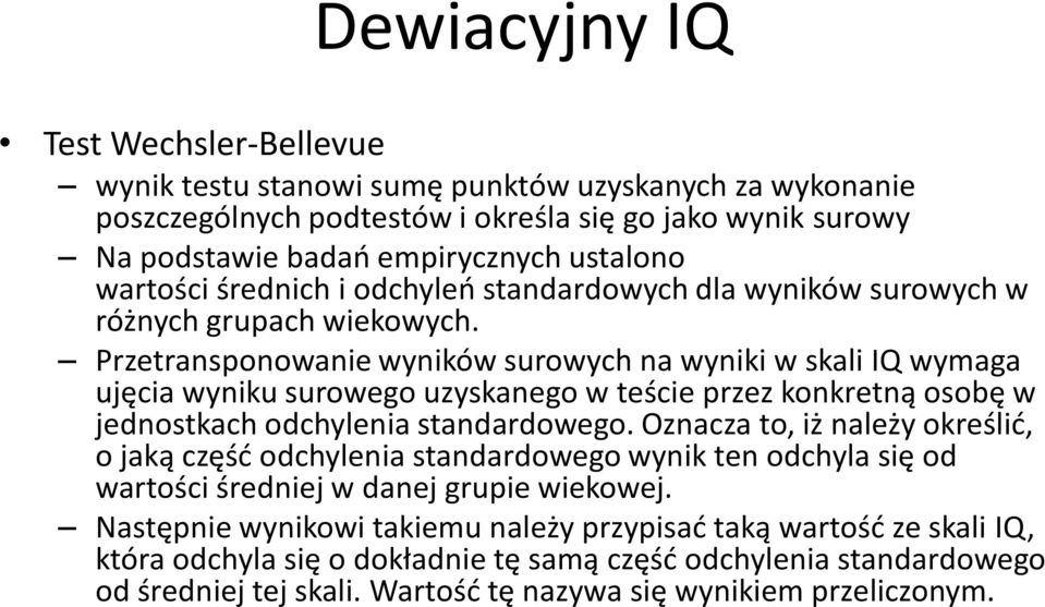 Przetransponowanie wyników surowych na wyniki w skali IQ wymaga ujęcia wyniku surowego uzyskanego w teście przez konkretną osobę w jednostkach odchylenia standardowego.