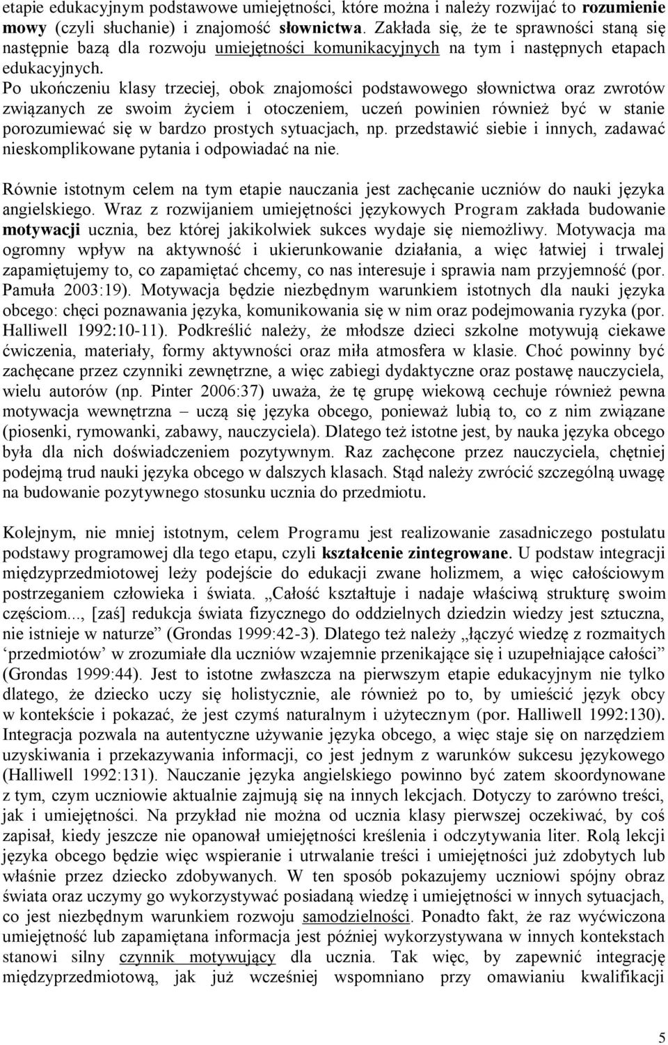 Po ukończeniu klasy trzeciej, obok znajomości podstawowego słownictwa oraz zwrotów związanych ze swoim życiem i otoczeniem, uczeń powinien również być w stanie porozumiewać się w bardzo prostych