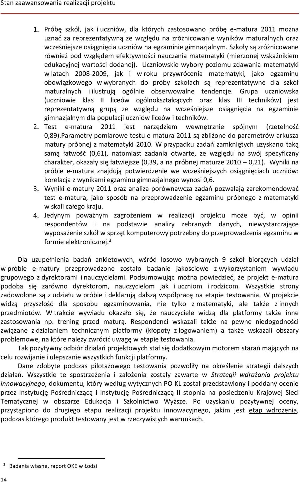 Uczniowskie wybory poziomu zdawania matematyki w latach 2008-2009, jak i w roku przywrócenia matematyki, jako egzaminu obowiązkowego w wybranych do próby szkołach są reprezentatywne dla szkół