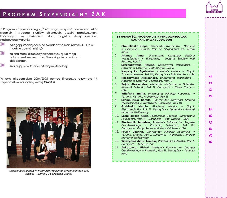 szczególne osiągnięcia w innych dziedzinach, znajdują się w trudnej sytuacji materialnej. W roku akademickim 2004/2005 pomoc finansową otrzymało 14 stypendystów na łączną kwotę 27600 zł.