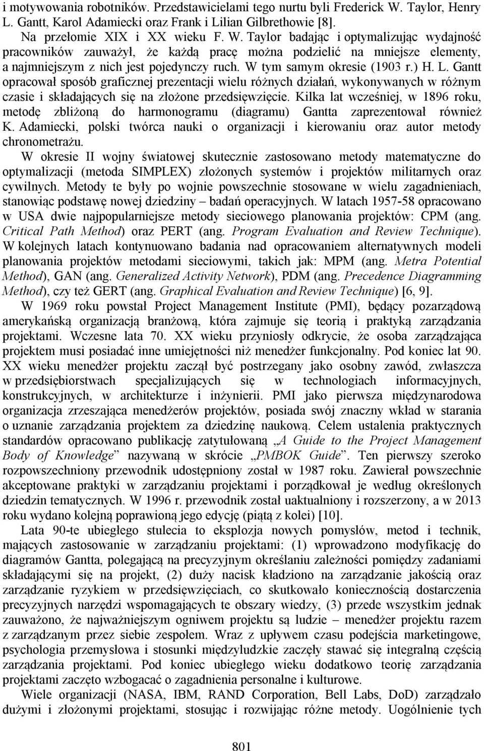 Taylor badając i optymalizując wydajność pracowników zauważył, że każdą pracę można podzielić na mniejsze elementy, a najmniejszym z nich jest pojedynczy ruch. W tym samym okresie (1903 r.) H. L.