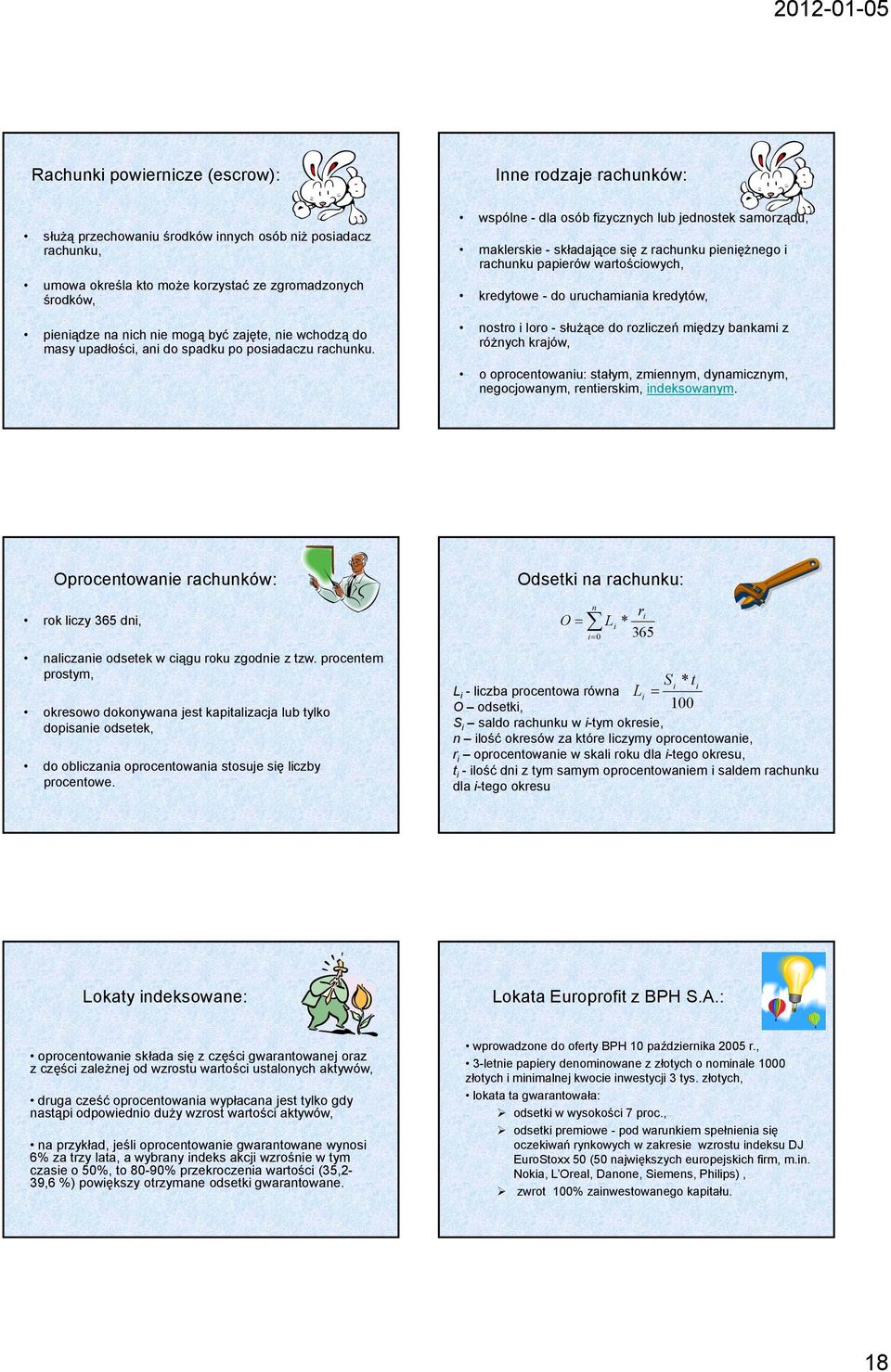 wspólne - dla osób fizycznych lub jednostek samorządu, maklerskie - składające się z rachunku pieniężnego i rachunku papierów wartościowych, kredytowe - do uruchamiania kredytów, nostro i loro -