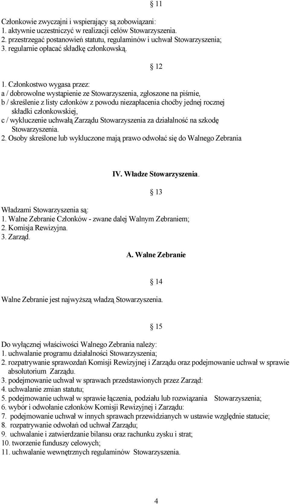 Członkostwo wygasa przez: a / dobrowolne wystąpienie ze Stowarzyszenia, zgłoszone na piśmie, b / skreślenie z listy członków z powodu niezapłacenia choćby jednej rocznej składki członkowskiej, c /