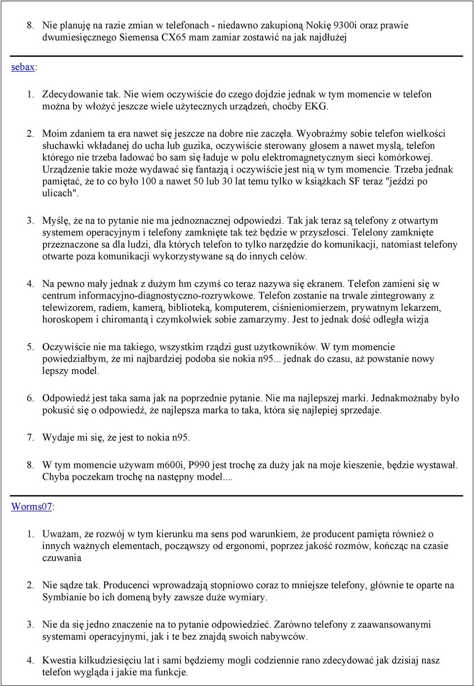 Wyobraźmy sobie telefon wielkości słuchawki wkładanej do ucha lub guzika, oczywiście sterowany głosem a nawet myslą, telefon którego nie trzeba ładować bo sam się ładuje w polu elektromagnetycznym