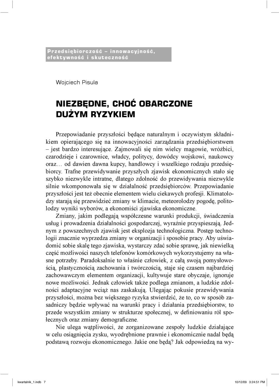 Zajmowali się nim wielcy magowie, wróżbici, czarodzieje i czarownice, władcy, politycy, dowódcy wojskowi, naukowcy oraz od dawien dawna kupcy, handlowcy i wszelkiego rodzaju przedsiębiorcy.