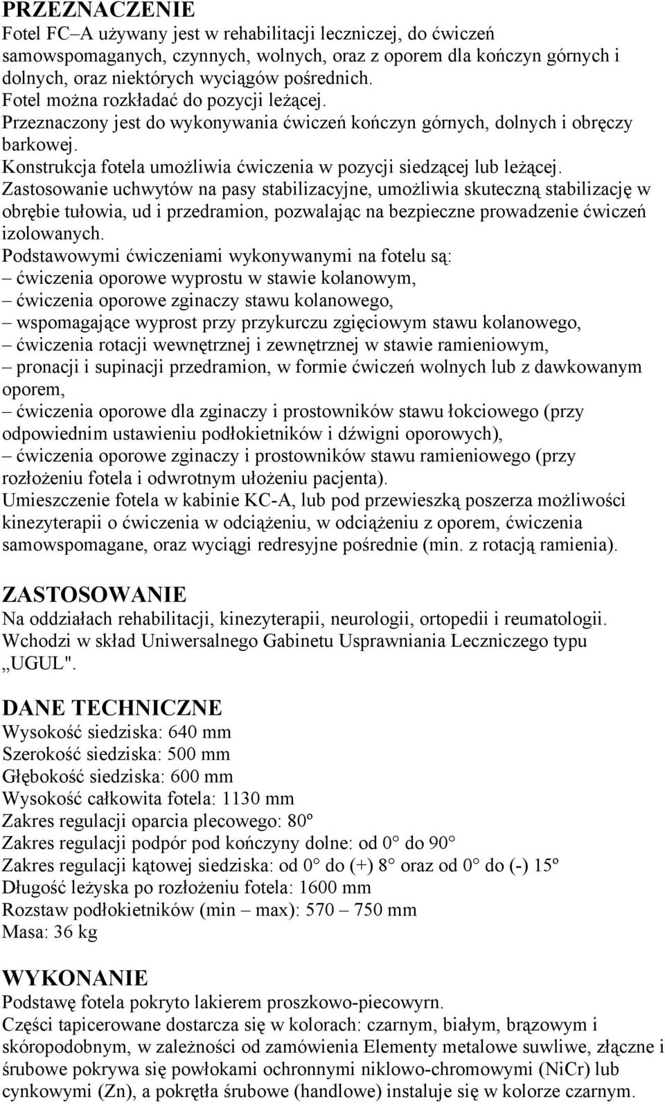 Zastosowanie uchwytów na pasy stabilizacyjne, umożliwia skuteczną stabilizację w obrębie tułowia, ud i przedramion, pozwalając na bezpieczne prowadzenie ćwiczeń izolowanych.