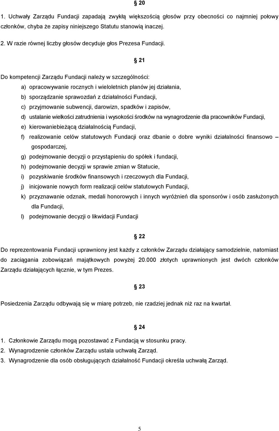 21 Do kompetencji Zarządu Fundacji należy w szczególności: a) opracowywanie rocznych i wieloletnich planów jej działania, b) sporządzanie sprawozdań z działalności Fundacji, c) przyjmowanie