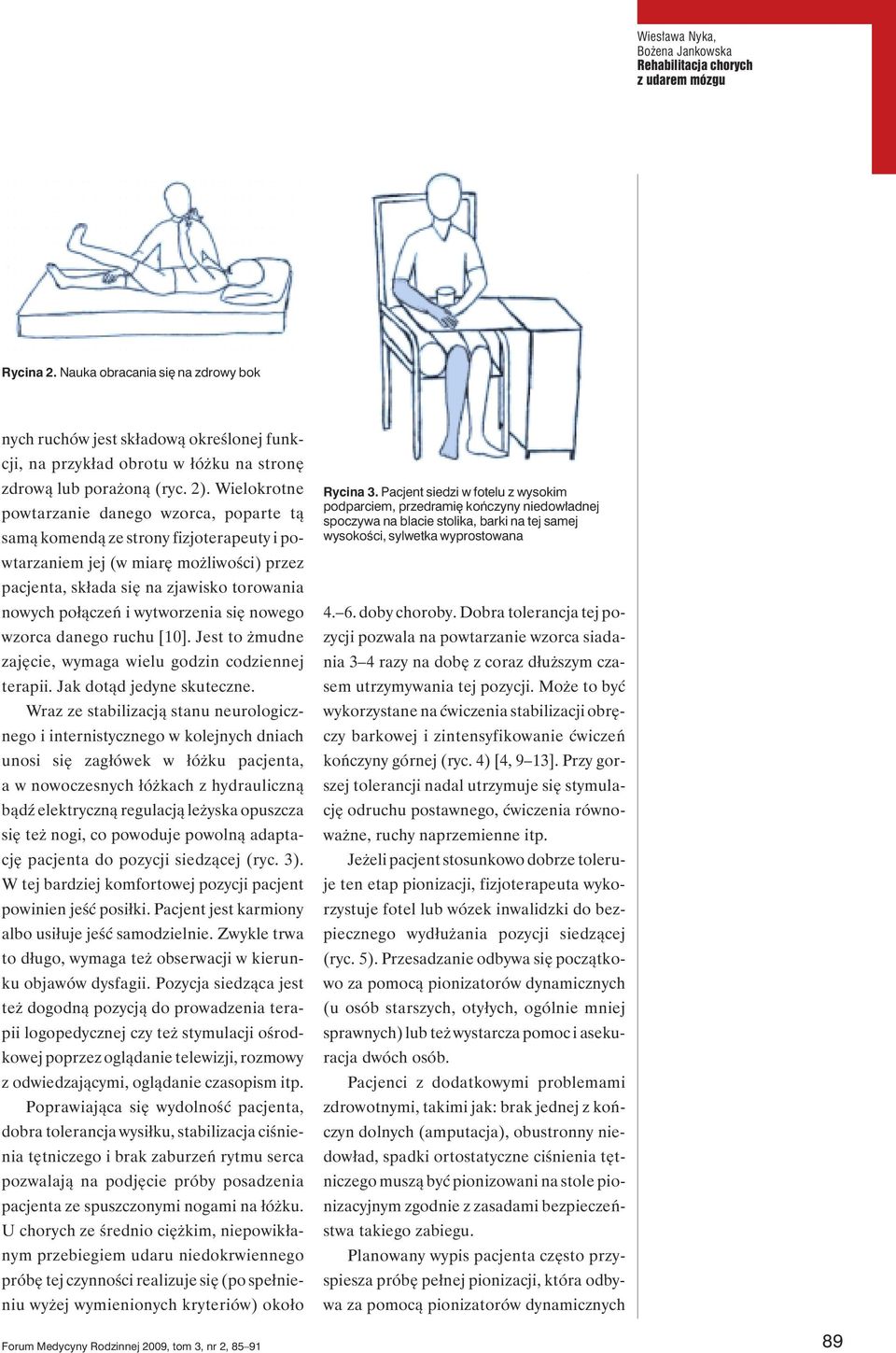 Wielokrotne powtarzanie danego wzorca, poparte tą samą komendą ze strony fizjoterapeuty i powtarzaniem jej (w miarę możliwości) przez pacjenta, składa się na zjawisko torowania nowych połączeń i