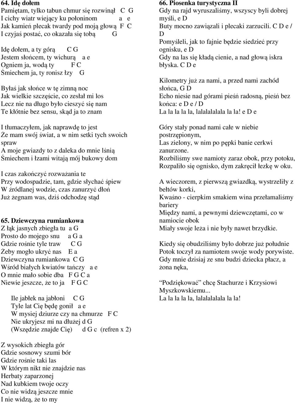 nam Te kłótnie bez sensu, skąd ja to znam I tłumaczyłem, jak naprawdę to jest Że mam swój świat, a w nim setki tych swoich spraw A moje gwiazdy to z daleka do mnie lśnią Śmiechem i łzami witają mój