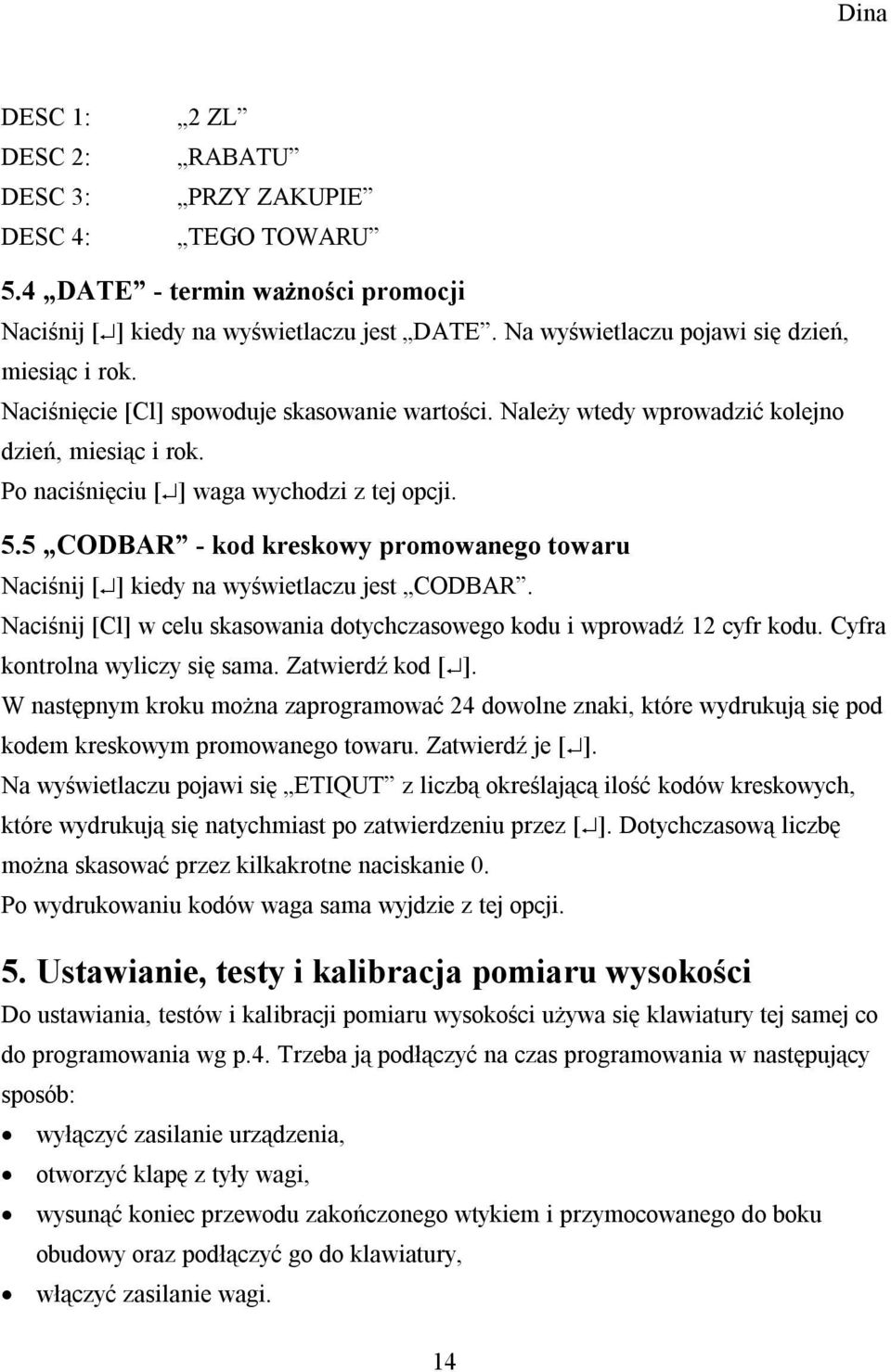 5 CODBAR - kod kreskowy promowanego towaru Naciśnij [ ] kiedy na wyświetlaczu jest CODBAR. Naciśnij [Cl] w celu skasowania dotychczasowego kodu i wprowadź 12 cyfr kodu.